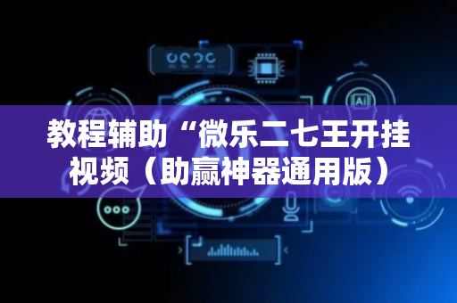 教程辅助“微乐二七王开挂视频（助赢神器通用版）
