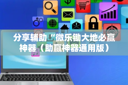 分享辅助“微乐锄大地必赢神器（助赢神器通用版）
