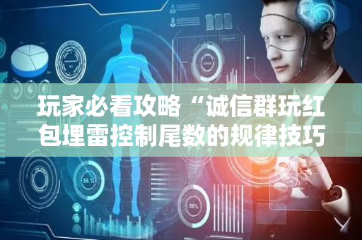 玩家必看攻略“诚信群玩红包埋雷控制尾数的规律技巧方法”（详细透视教程）-哔哩哔哩