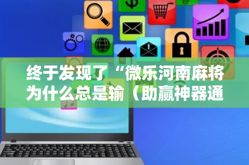 终于发现了“微乐河南麻将为什么总是输（助赢神器通用版）
