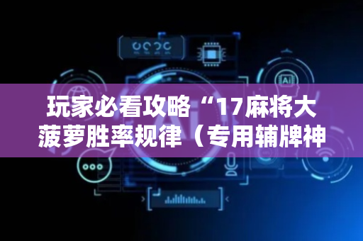 玩家必看攻略“17麻将大菠萝胜率规律（专用辅牌神器免安装）