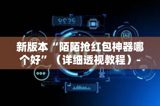 新版本“陌陌抢红包神器哪个好”（详细透视教程）-哔哩哔哩