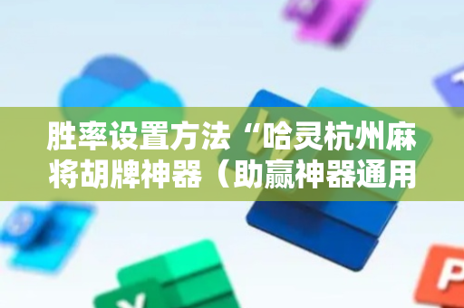 胜率设置方法“哈灵杭州麻将胡牌神器（助赢神器通用版）