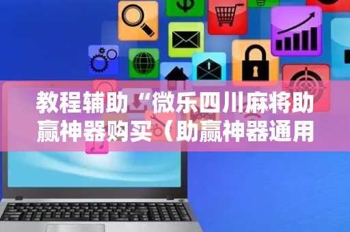 教程辅助“微乐四川麻将助赢神器购买（助赢神器通用版）