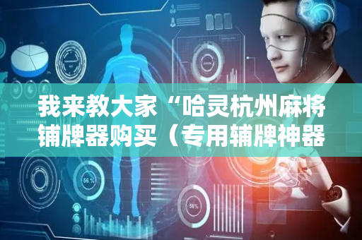我来教大家“哈灵杭州麻将铺牌器购买（专用辅牌神器免安装）