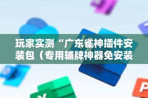玩家实测“广东雀神插件安装包（专用辅牌神器免安装）