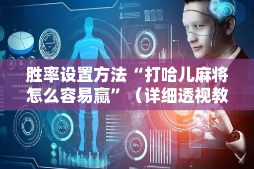 胜率设置方法“打哈儿麻将怎么容易赢”（详细透视教程）-哔哩哔哩