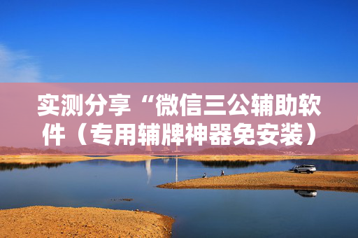 实测分享“微信三公辅助软件（专用辅牌神器免安装）