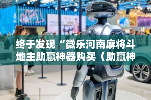 终于发现“微乐河南麻将斗地主助赢神器购买（助赢神器通用版）