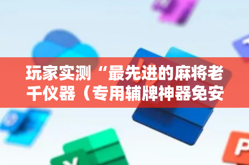 玩家实测“最先进的麻将老千仪器（专用辅牌神器免安装）
