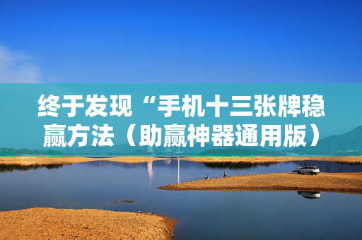 终于发现“手机十三张牌稳赢方法（助赢神器通用版）