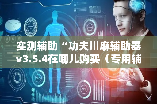 实测辅助“功夫川麻辅助器v3.5.4在哪儿购买（专用辅牌神器免安装）