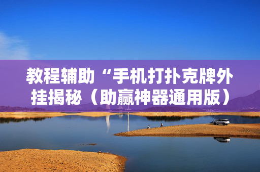 教程辅助“手机打扑克牌外挂揭秘（助赢神器通用版）