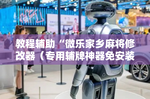 教程辅助“微乐家乡麻将修改器（专用辅牌神器免安装）