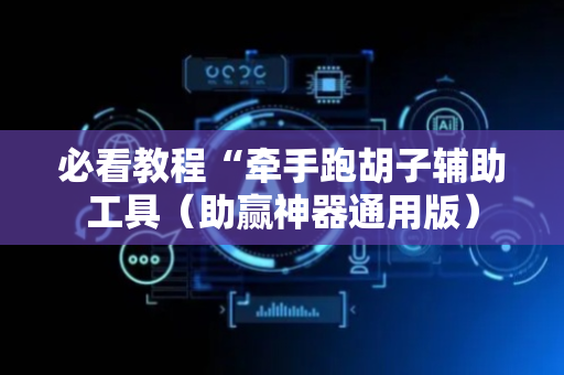 必看教程“牵手跑胡子辅助工具（助赢神器通用版）