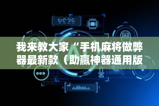 我来教大家“手机麻将做弊器最新款（助赢神器通用版）