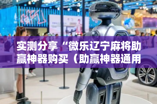 实测分享“微乐辽宁麻将助赢神器购买（助赢神器通用版）
