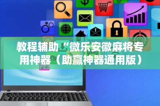 教程辅助“微乐安徽麻将专用神器（助赢神器通用版）