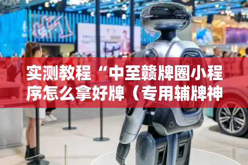 实测教程“中至赣牌圈小程序怎么拿好牌（专用辅牌神器免安装）