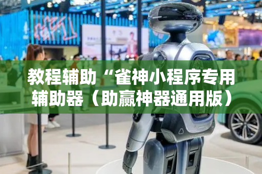 教程辅助“雀神小程序专用辅助器（助赢神器通用版）