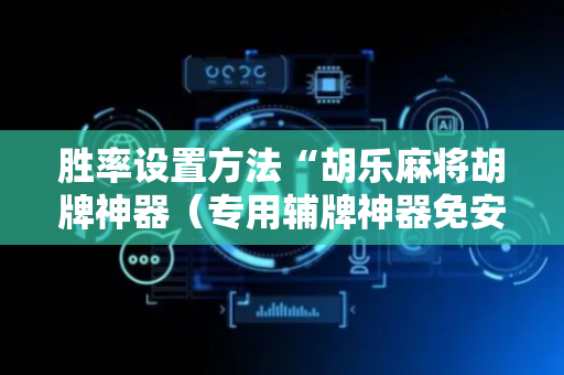 胜率设置方法“胡乐麻将胡牌神器（专用辅牌神器免安装）