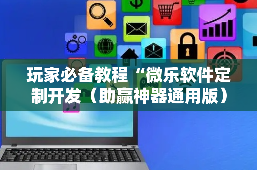 玩家必备教程“微乐软件定制开发（助赢神器通用版）