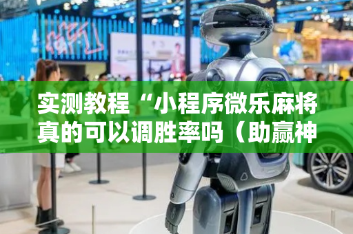 实测教程“小程序微乐麻将真的可以调胜率吗（助赢神器通用版）