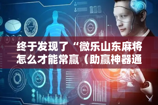 终于发现了“微乐山东麻将怎么才能常赢（助赢神器通用版）