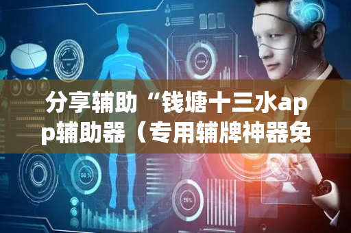 分享辅助“钱塘十三水app辅助器（专用辅牌神器免安装）