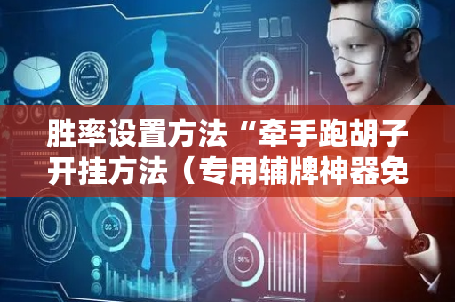 胜率设置方法“牵手跑胡子开挂方法（专用辅牌神器免安装）