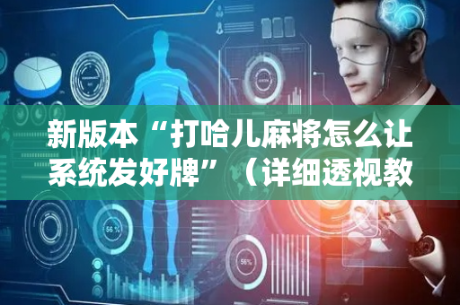 新版本“打哈儿麻将怎么让系统发好牌”（详细透视教程）-哔哩哔哩