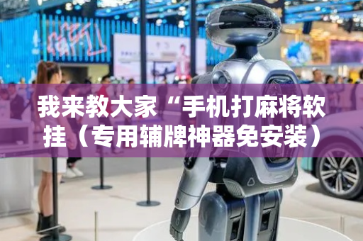我来教大家“手机打麻将软挂（专用辅牌神器免安装）