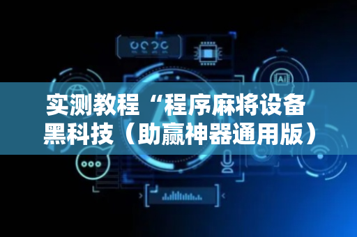 实测教程“程序麻将设备 黑科技（助赢神器通用版）