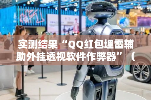 实测结果“QQ红包埋雷辅助外挂透视软件作弊器”（详细透视教程）-哔哩哔哩