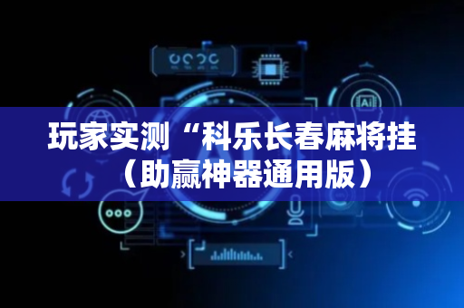玩家实测“科乐长春麻将挂（助赢神器通用版）