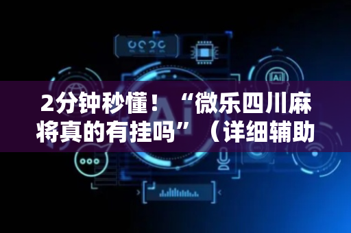 2分钟秒懂！“微乐四川麻将真的有挂吗”（详细辅助教程）-哔哩哔哩