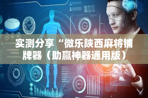 实测分享“微乐陕西麻将铺牌器（助赢神器通用版）