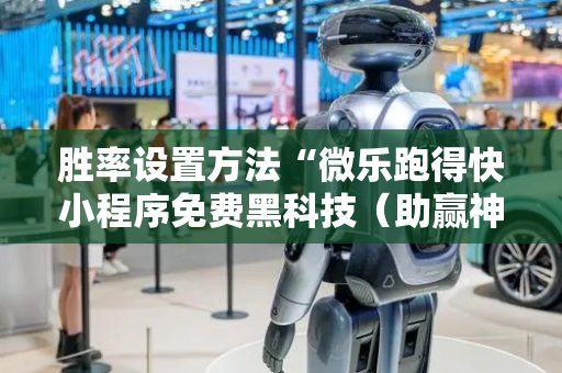 胜率设置方法“微乐跑得快小程序免费黑科技（助赢神器通用版）