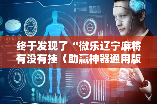终于发现了“微乐辽宁麻将有没有挂（助赢神器通用版）
