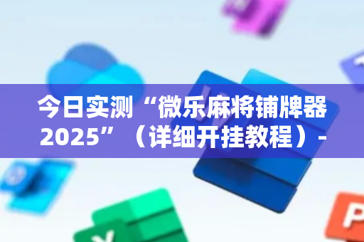 今日实测“微乐麻将铺牌器2025”（详细开挂教程）-哔哩哔哩