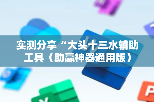 实测分享“大头十三水辅助工具（助赢神器通用版）