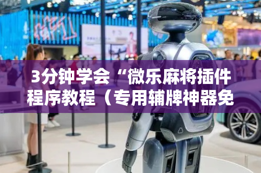 3分钟学会“微乐麻将插件程序教程（专用辅牌神器免安装）