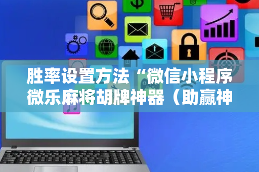 胜率设置方法“微信小程序微乐麻将胡牌神器（助赢神器通用版）