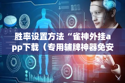 胜率设置方法“雀神外挂app下载（专用辅牌神器免安装）