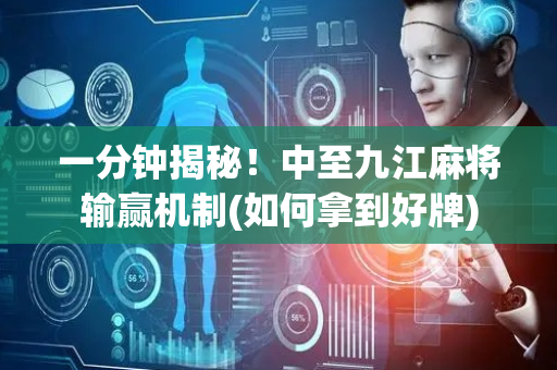 一分钟揭秘！中至九江麻将输赢机制(如何拿到好牌)