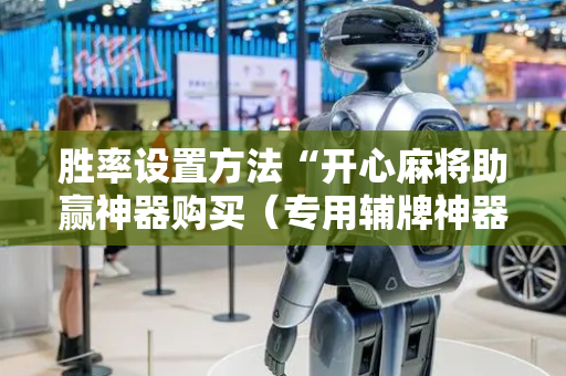 胜率设置方法“开心麻将助赢神器购买（专用辅牌神器免安装）