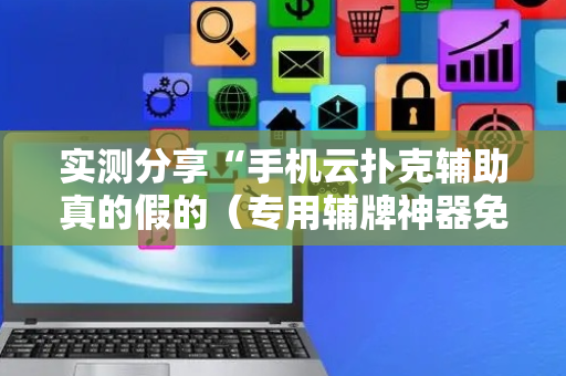 实测分享“手机云扑克辅助真的假的（专用辅牌神器免安装）