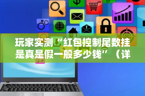 玩家实测“红包控制尾数挂是真是假一般多少钱”（详细透视教程）-哔哩哔哩