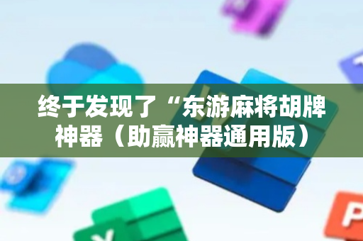 终于发现了“东游麻将胡牌神器（助赢神器通用版）