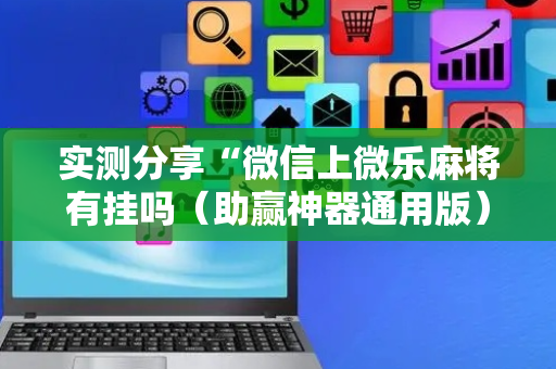 实测分享“微信上微乐麻将有挂吗（助赢神器通用版）